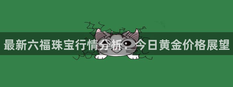 开丰娱乐平台注册：最新六福珠宝行情分析：今日黄金价格展望