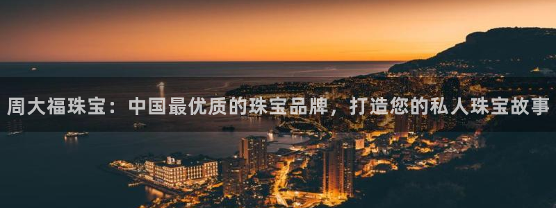 开丰娱乐网站官网：周大福珠宝：中国最优质的珠宝品牌，打造您的私人珠宝故事