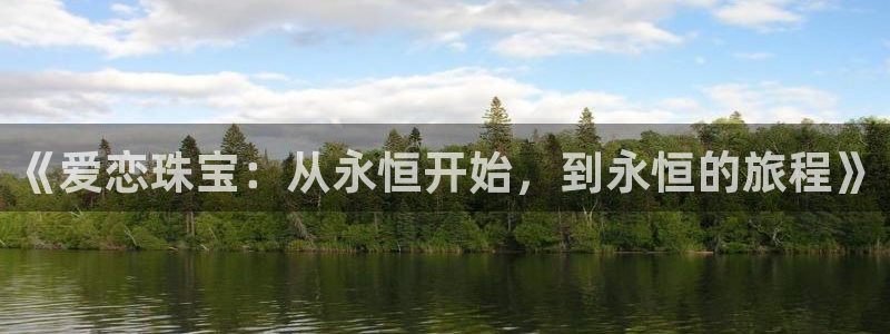 开丰娱乐靠谱吗：《爱恋珠宝：从永恒开始，到永恒的旅程》