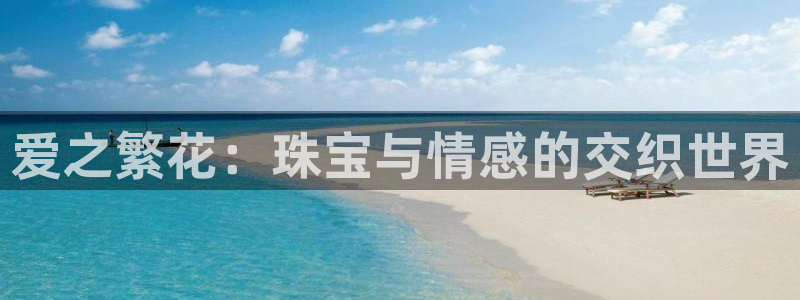 开丰娱乐app：爱之繁花：珠宝与情感的交织世界