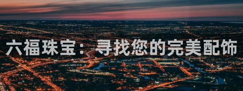 开丰娱乐会员中心：六福珠宝：寻找您的完美配饰