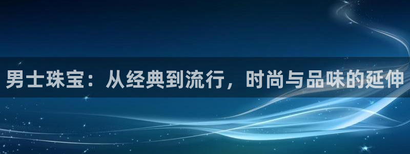 开丰娱乐月7O667：男士珠宝：从经典到流行，时尚与品味的延伸