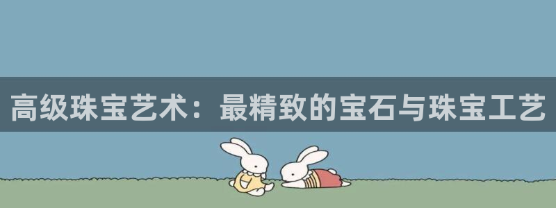 开丰娱乐联系q徽22212：高级珠宝艺术：最精致的宝石与珠宝工艺