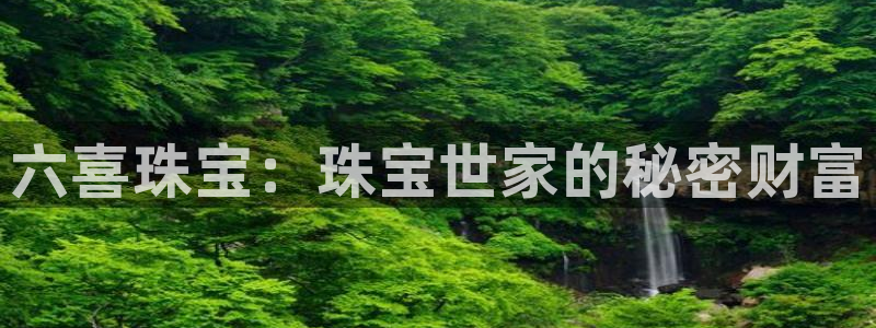 开丰娱乐官方app：六喜珠宝：珠宝世家的秘密财富