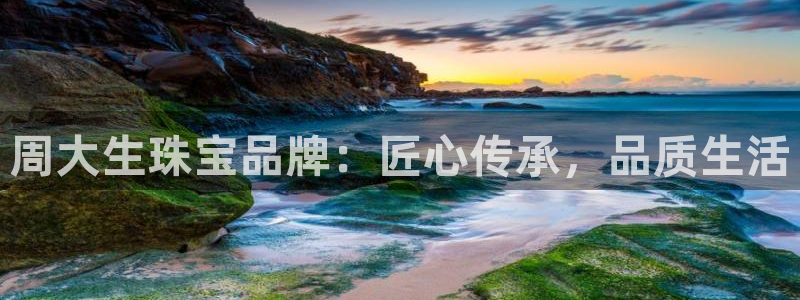 开丰娱乐天7O667：周大生珠宝品牌：匠心传承，品质生活