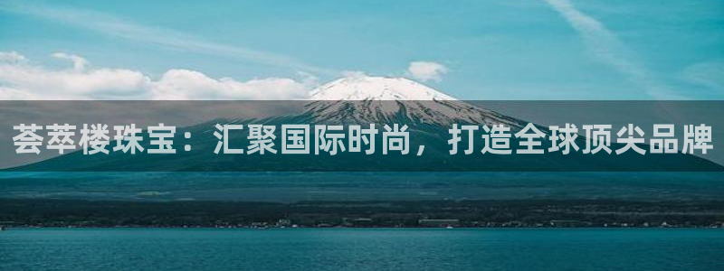 开丰娱乐地址查询：荟萃楼珠宝：汇聚国际时尚，打造全球顶尖品牌