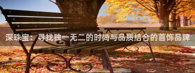 开丰娱乐乙833_43：深珠宝：寻找独一无二的时尚与品质结合的首饰品牌