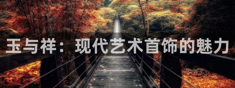 开丰娱乐主管：玉与祥：现代艺术首饰的魅力