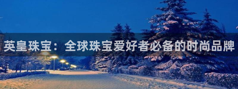 开丰娱乐最新活动：英皇珠宝：全球珠宝爱好者必备的时尚品牌