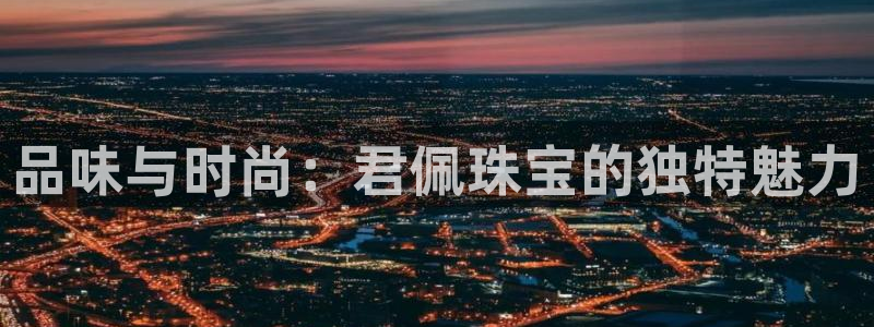 开丰娱乐体育平台：品味与时尚：君佩珠宝的独特魅力