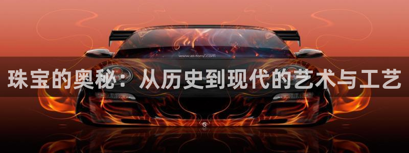 开丰娱乐官网登录网址：珠宝的奥秘：从历史到现代的艺术与工艺