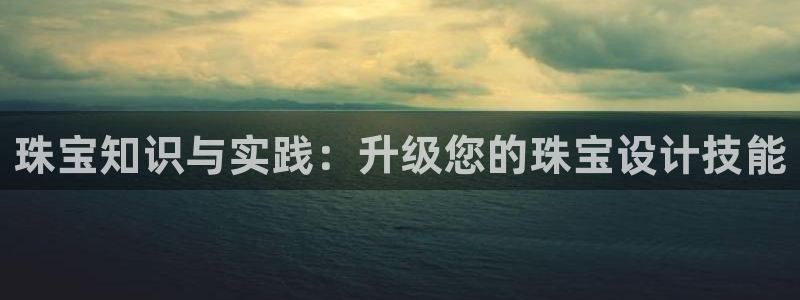 开丰娱乐后7O667：珠宝知识与实践：升级您的珠宝设计技能