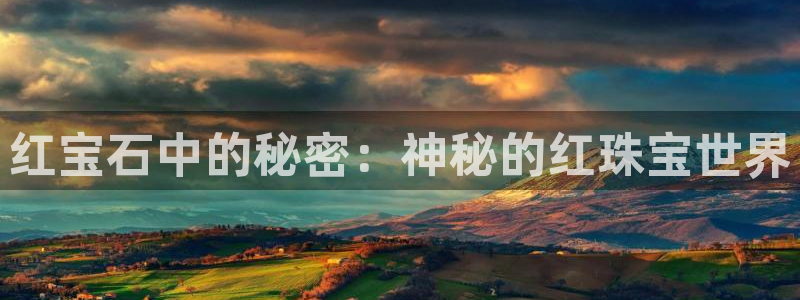 开丰娱乐登录官方网站：红宝石中的秘密：神秘的红珠宝世界