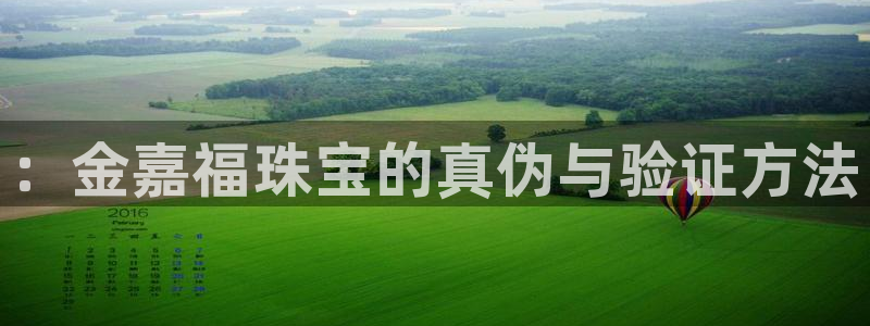 开丰娱乐平台地址：：金嘉福珠宝的真伪与验证方法