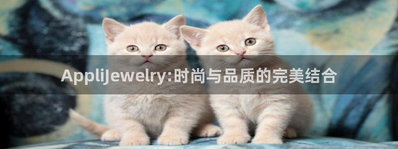 开丰娱乐天7O667：AppliJewelry:时尚与品质的完美结合