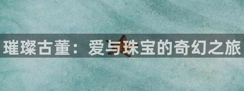 开丰娱乐上7O667：璀璨古董：爱与珠宝的奇幻之旅