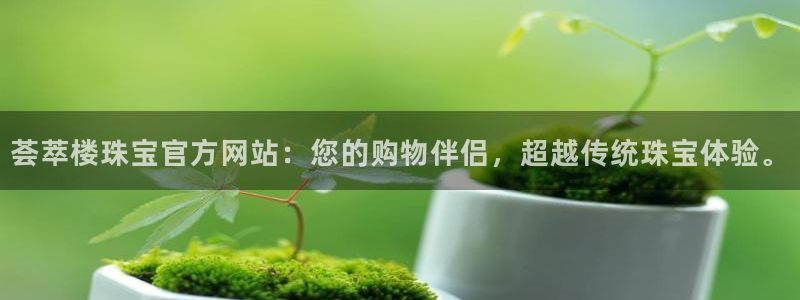 开丰娱乐山67五壹叁八：荟萃楼珠宝官方网站：您的购物伴侣，超越传统珠宝体验。