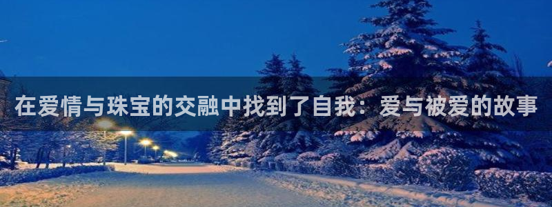 开丰娱乐登入地址在哪：在爱情与珠宝的交融中找到了自我：爱与被爱的故事