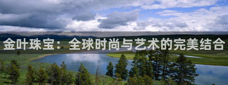 开丰娱乐官网电话：金叶珠宝：全球时尚与艺术的完美结合