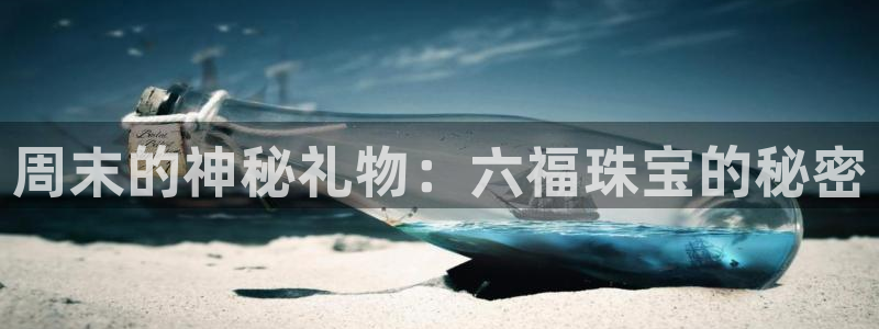 开丰娱乐网官网注册入口：周末的神秘礼物：六福珠宝的秘密