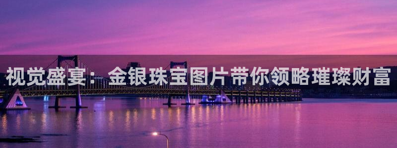 开丰娱乐登录地址入口：视觉盛宴：金银珠宝图片带你领略璀璨财富