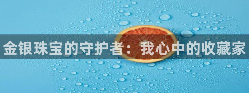 开丰娱乐姜333OO：金银珠宝的守护者：我心中的收藏家