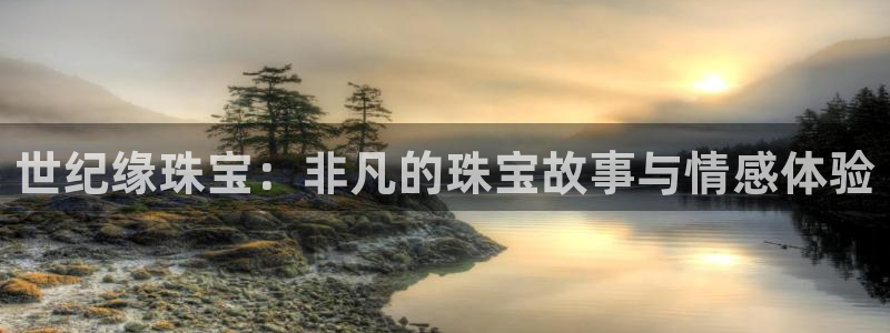 如何注册开丰娱乐账号：世纪缘珠宝：非凡的珠宝故事与情感体验
