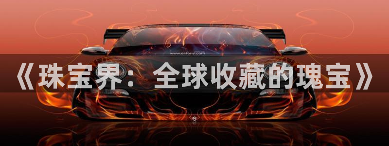 开丰娱乐左7O667：《珠宝界：全球收藏的瑰宝》