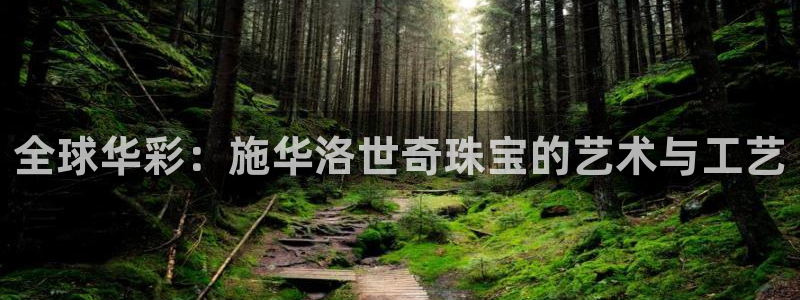 开丰娱乐于六七五一38：全球华彩：施华洛世奇珠宝的艺术与工艺