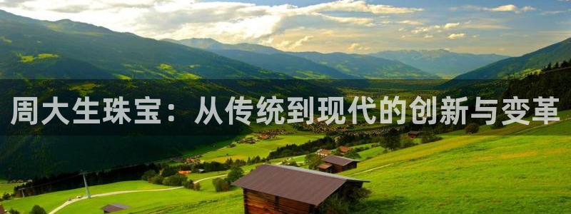 开丰娱乐网址：周大生珠宝：从传统到现代的创新与变革