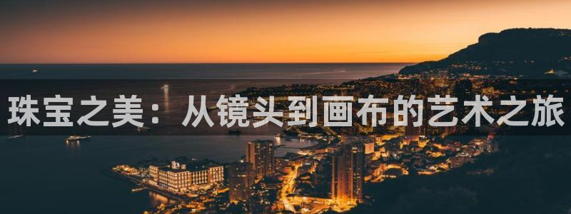 开丰娱乐会员中心：珠宝之美：从镜头到画布的艺术之旅