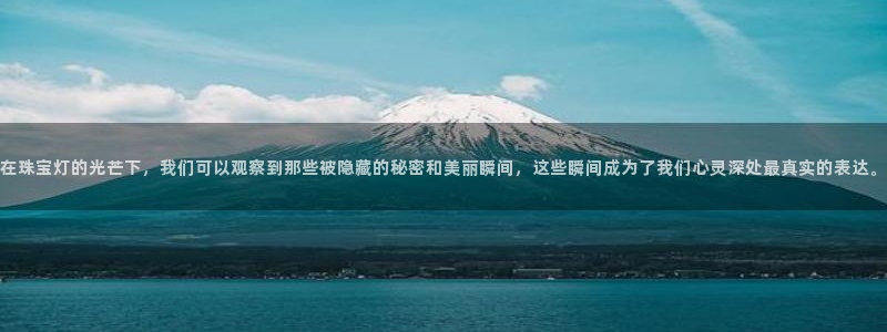 开丰娱乐怎么样：在珠宝灯的光芒下，我们可以观察到那些被隐藏的秘密和美丽瞬间，这些