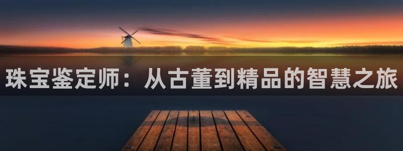 开丰娱乐右7O667：珠宝鉴定师：从古董到精品的智慧之旅