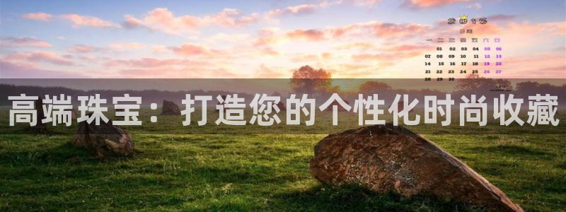 开丰娱乐左7O667：高端珠宝：打造您的个性化时尚收藏