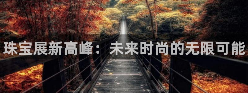 开丰娱乐上：珠宝展新高峰：未来时尚的无限可能