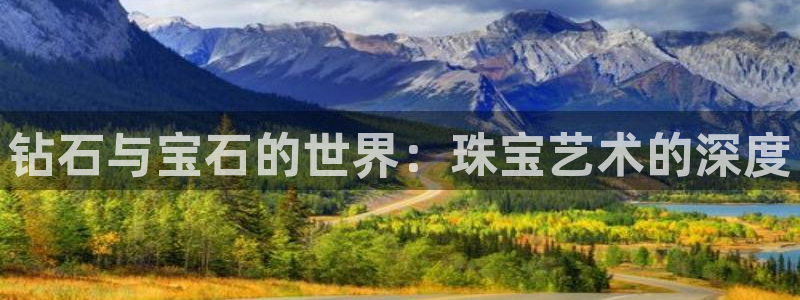 开丰娱乐注册登录：钻石与宝石的世界：珠宝艺术的深度